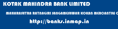 KOTAK MAHINDRA BANK LIMITED  MAHARASHTRA RATNAGIRI SANGAMESHWAR KOKAN MERCANTILE CO-OP BANK LTD SANGMESHWAR  banks information 